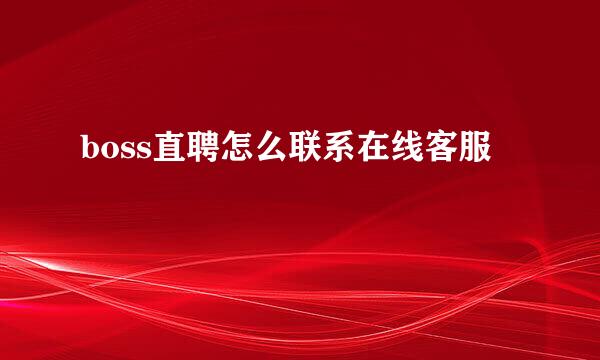 boss直聘怎么联系在线客服