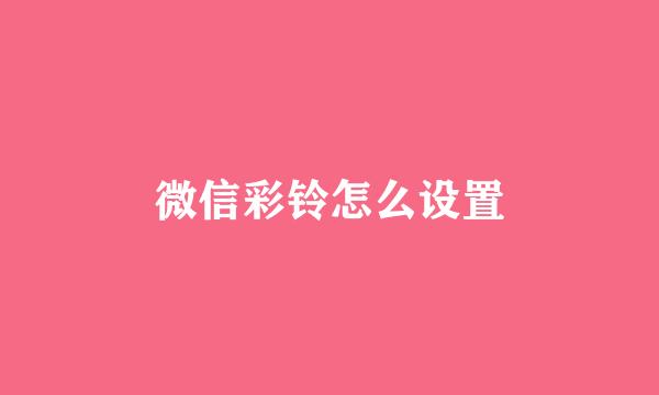 微信彩铃怎么设置