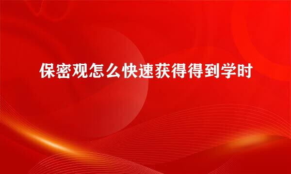 保密观怎么快速获得得到学时