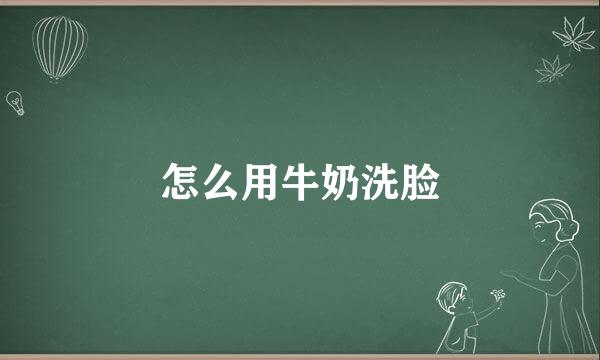 怎么用牛奶洗脸