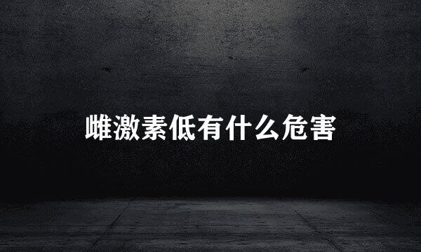 雌激素低有什么危害