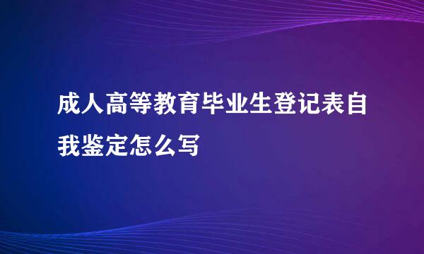 成人高等教育毕业生登记表自我鉴定怎么写