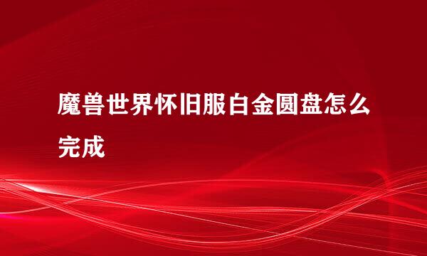 魔兽世界怀旧服白金圆盘怎么完成