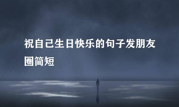 祝自己生日快乐的句子发朋友圈简短