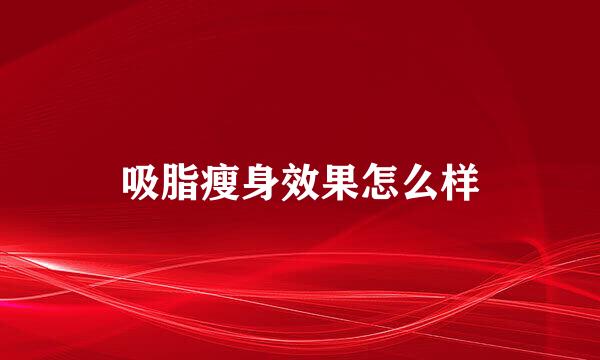 吸脂瘦身效果怎么样