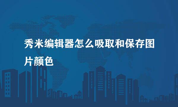 秀米编辑器怎么吸取和保存图片颜色