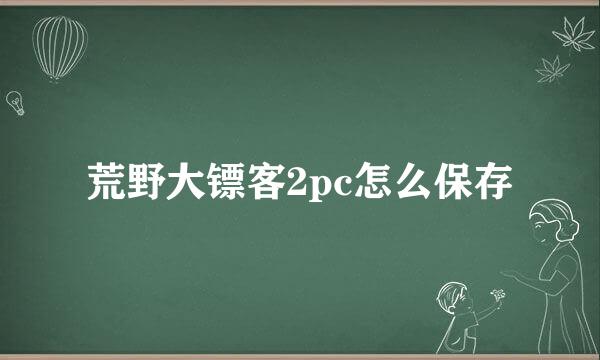 荒野大镖客2pc怎么保存