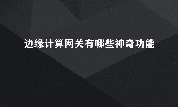 边缘计算网关有哪些神奇功能