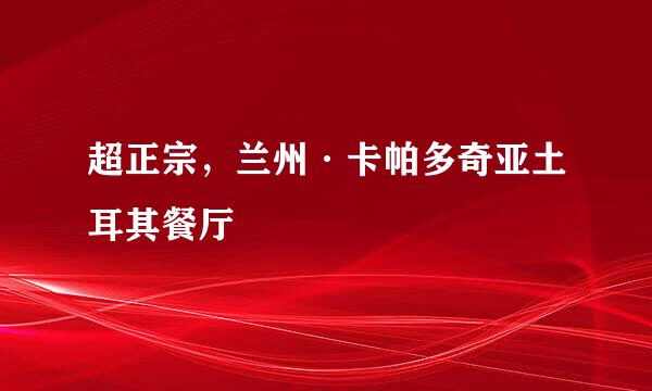 超正宗,兰州·卡帕多奇亚土耳其餐厅