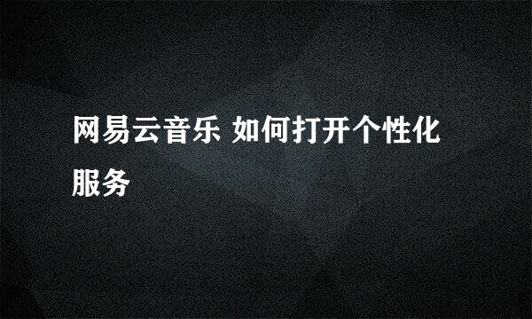 网易云音乐 如何打开个性化服务