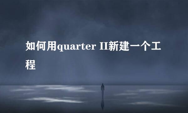 如何用quarter II新建一个工程