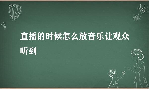直播的时候怎么放音乐让观众听到