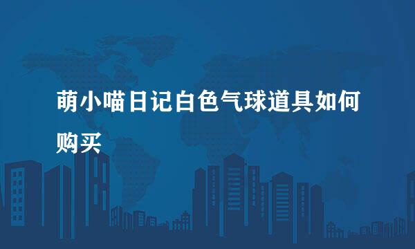 萌小喵日记白色气球道具如何购买