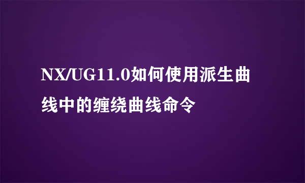 NX/UG11.0如何使用派生曲线中的缠绕曲线命令