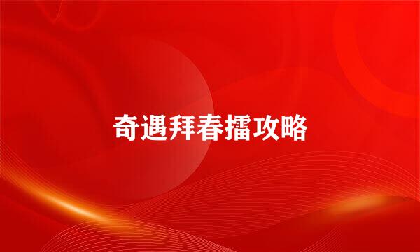 奇遇拜春擂攻略