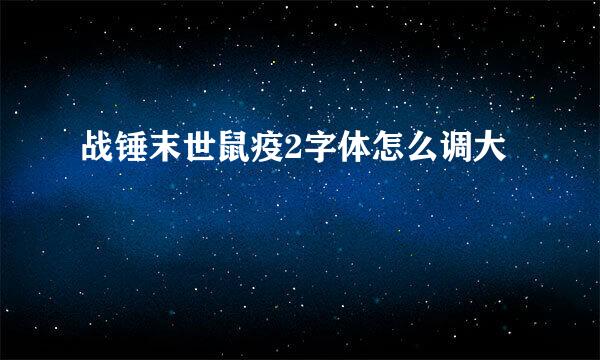 战锤末世鼠疫2字体怎么调大
