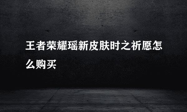 王者荣耀瑶新皮肤时之祈愿怎么购买