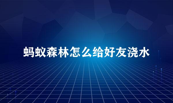 蚂蚁森林怎么给好友浇水