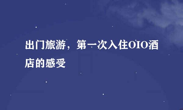 出门旅游，第一次入住OIO酒店的感受