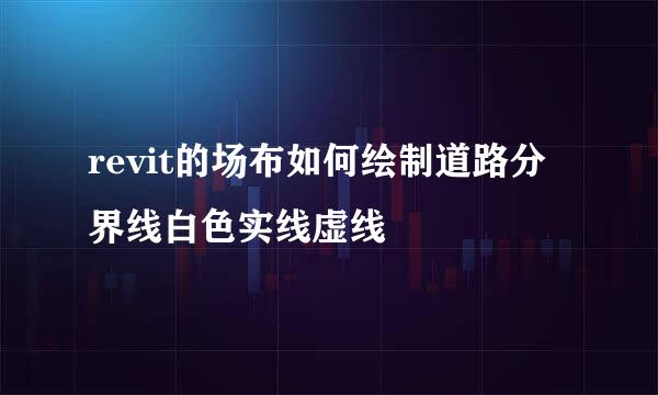 revit的场布如何绘制道路分界线白色实线虚线