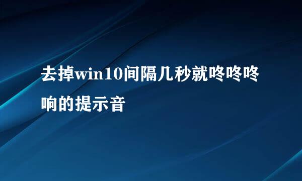 去掉win10间隔几秒就咚咚咚响的提示音