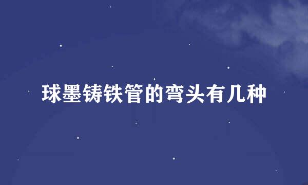 球墨铸铁管的弯头有几种