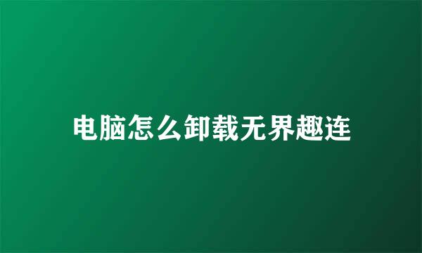 电脑怎么卸载无界趣连