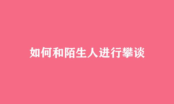 如何和陌生人进行攀谈