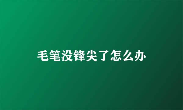 毛笔没锋尖了怎么办