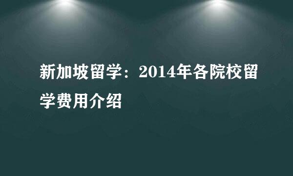新加坡留学：2014年各院校留学费用介绍