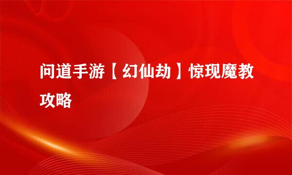 问道手游【幻仙劫】惊现魔教攻略