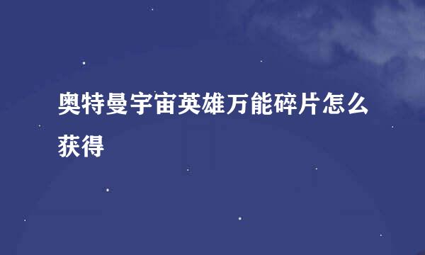 奥特曼宇宙英雄万能碎片怎么获得