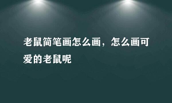 老鼠简笔画怎么画，怎么画可爱的老鼠呢