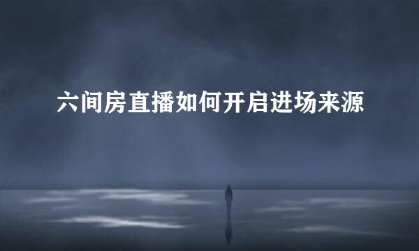 六间房直播如何开启进场来源