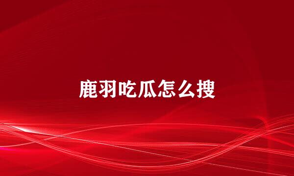 鹿羽吃瓜怎么搜