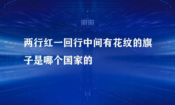 两行红一回行中间有花纹的旗子是哪个国家的