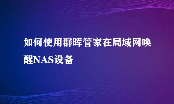 如何使用群晖管家在局域网唤醒NAS设备