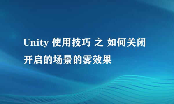 Unity 使用技巧 之 如何关闭开启的场景的雾效果
