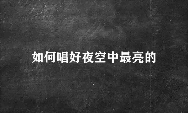 如何唱好夜空中最亮的