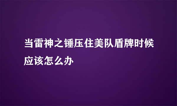 当雷神之锤压住美队盾牌时候应该怎么办