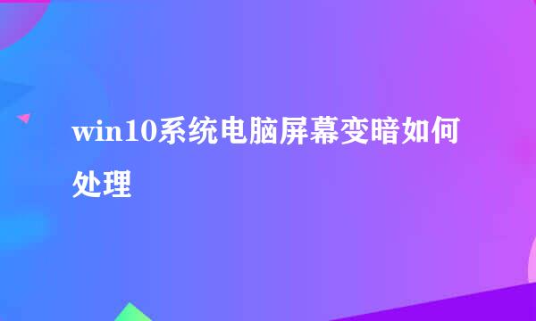 win10系统电脑屏幕变暗如何处理