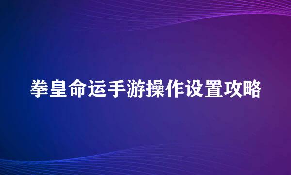 拳皇命运手游操作设置攻略