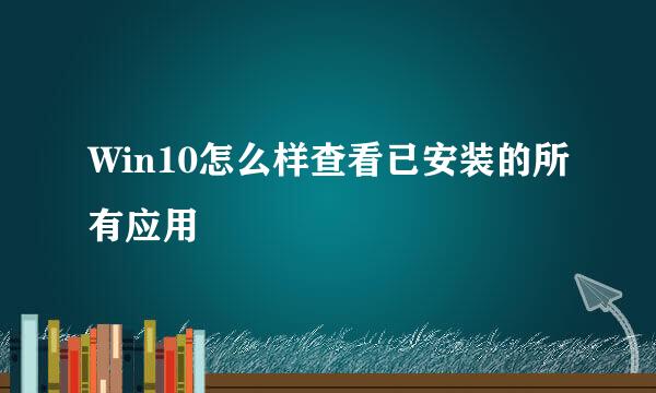 Win10怎么样查看已安装的所有应用