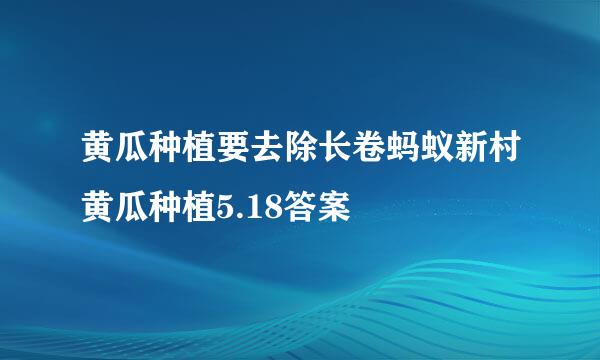 黄瓜种植要去除长卷蚂蚁新村黄瓜种植5.18答案