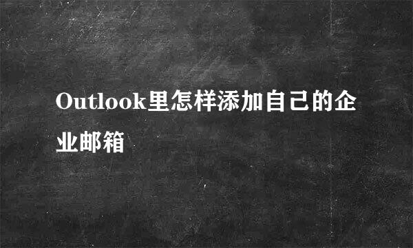 Outlook里怎样添加自己的企业邮箱