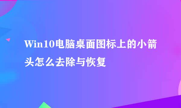 Win10电脑桌面图标上的小箭头怎么去除与恢复
