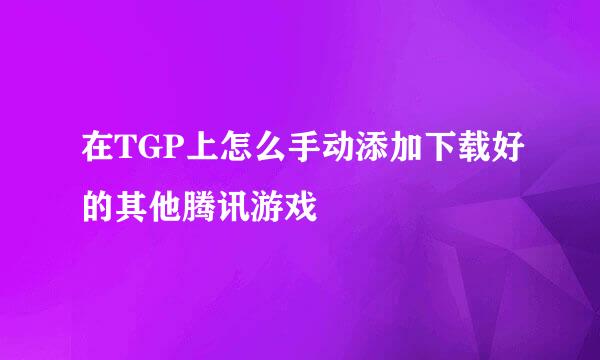 在TGP上怎么手动添加下载好的其他腾讯游戏