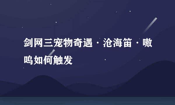 剑网三宠物奇遇·沧海笛·嗷呜如何触发