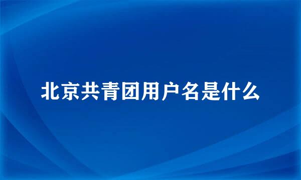 北京共青团用户名是什么