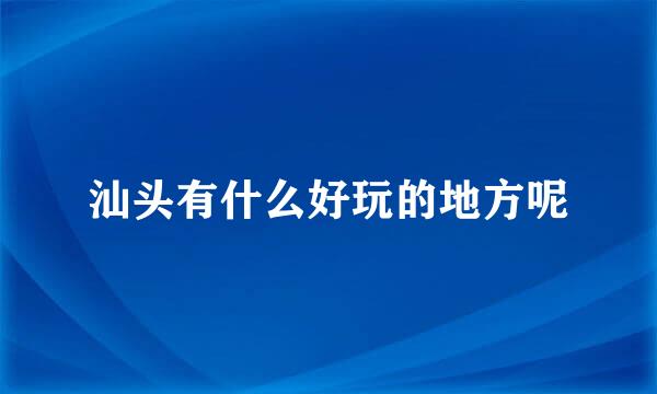 汕头有什么好玩的地方呢